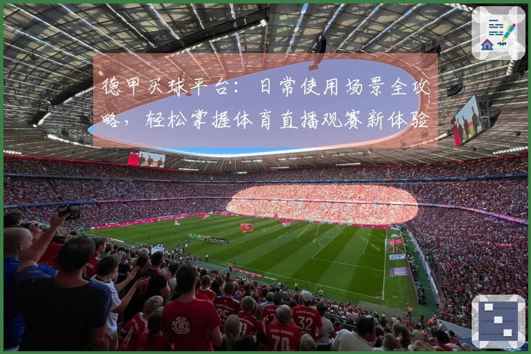 德甲买球平台：日常使用场景全攻略，轻松掌握体育直播观赛新体验