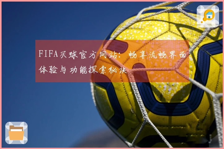 FIFA买球官方网站：畅享流畅界面体验与功能探索秘诀