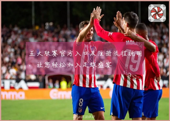 五大联赛官方入口及注册流程说明，让您轻松加入足球盛宴