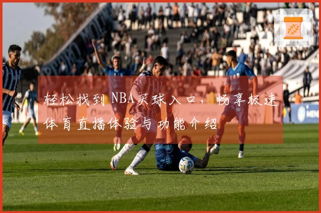 轻松找到 NBA买球入口，畅享极速体育直播体验与功能介绍