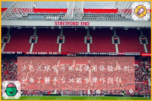 沙巴买球官方网站使用体验评测：全面了解平台功能与操作指引
