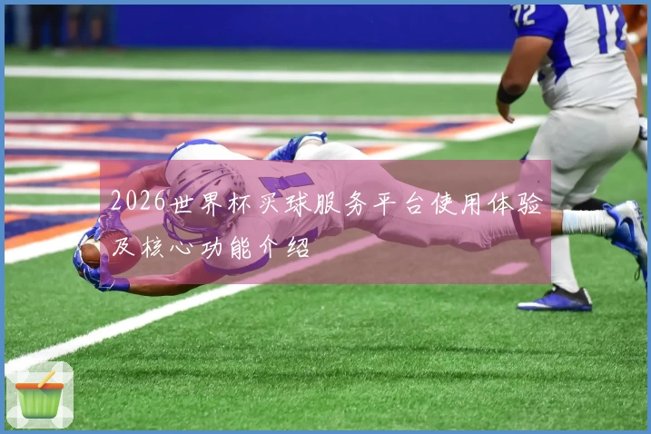 2026世界杯买球服务平台使用体验及核心功能介绍